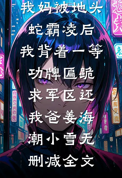 我妈被地头蛇霸凌后，我背着一等功牌匾跪求军区还我爸姜海潮小雪无删减全文