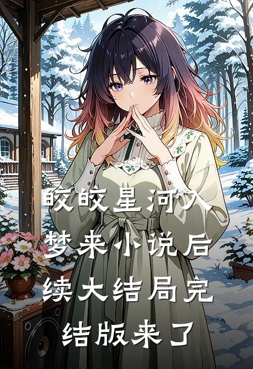 皎皎星河入梦来小说后续大结局完结版来了