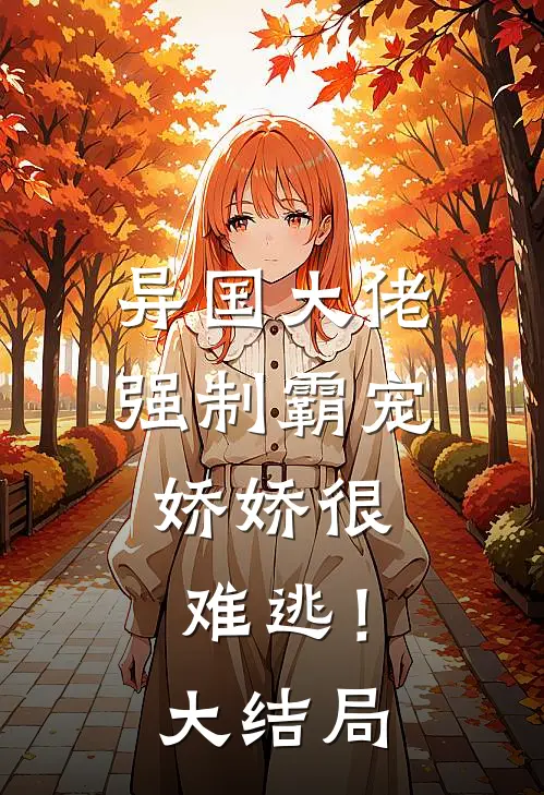 异国大佬强制霸宠,娇娇很难逃!大结局