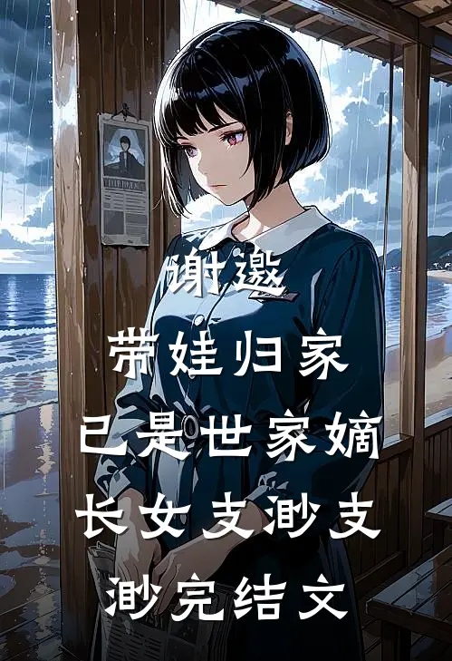 谢邀，带娃归家，已是世家嫡长女支渺支渺完结文