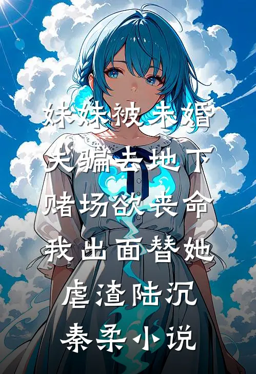 妹妹被未婚夫骗去地下赌场欲丧命，我出面替她虐渣陆沉秦柔小说