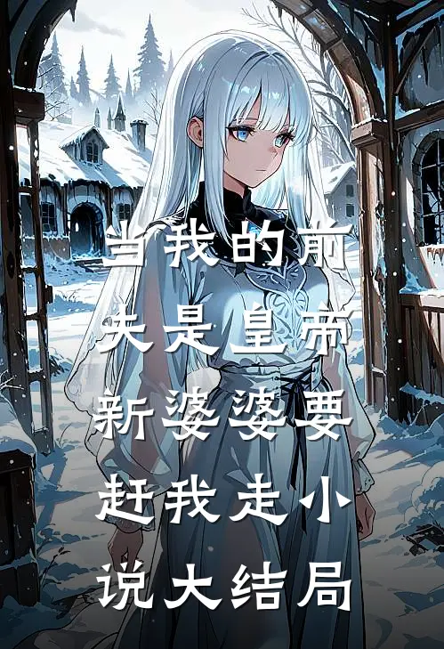 当我的前夫是皇帝，新婆婆要赶我走小说大结局