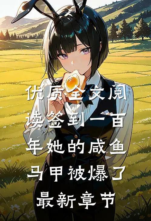 优质全文阅读签到一百年她的咸鱼马甲被爆了最新章节