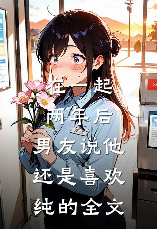 在一起两年后，男友说他还是喜欢纯的全文