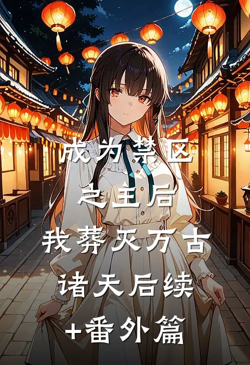 成为禁区之主后，我葬灭万古诸天后续+番外篇