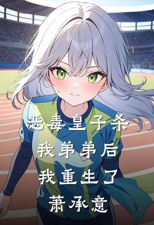 恶毒皇子杀我弟弟后,我重生了萧承意免费阅读