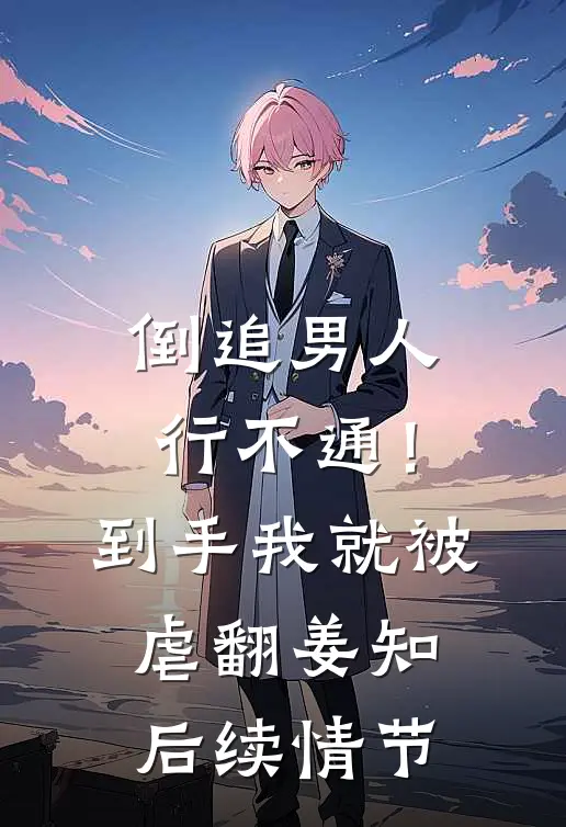倒追男人行不通！到手我就被虐翻姜知后续情节