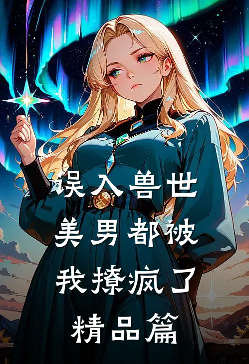误入兽世：美男都被我撩疯了精品篇