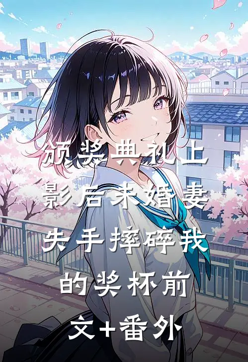 颁奖典礼上，影后未婚妻失手摔碎我的奖杯前文+番外
