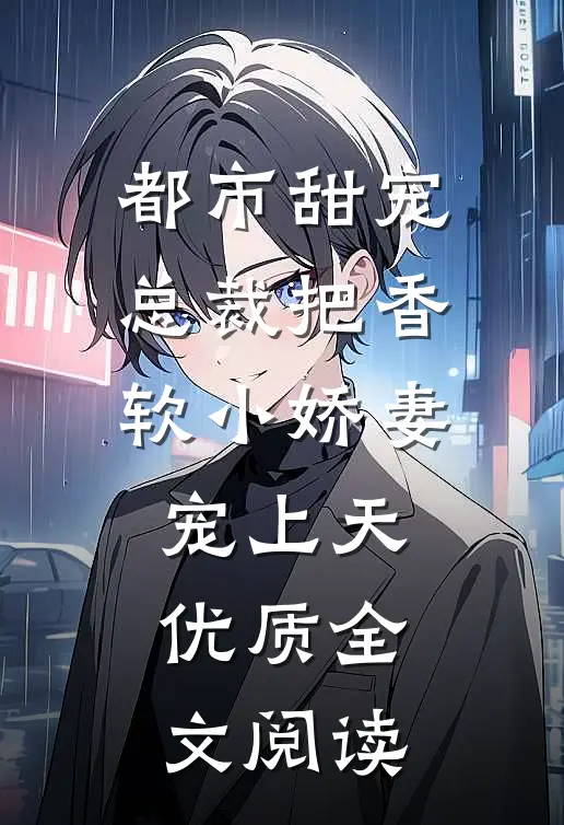 都市甜宠：总裁把香软小娇妻宠上天优质全文阅读