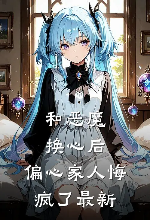 和恶魔换心后，偏心家人悔疯了最新