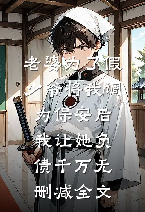 老婆为了假少爷将我调为保安后，我让她负债千万无删减全文