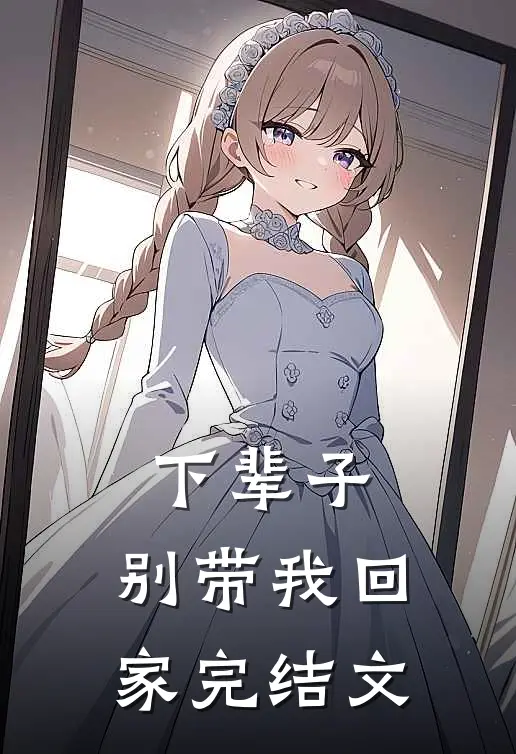 下辈子，别带我回家完结文
