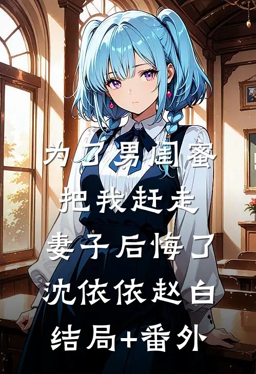 为了男闺蜜把我赶走，妻子后悔了沈依依赵白结局+番外