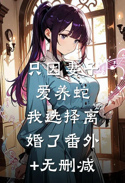 只因妻子爱养蛇，我选择离婚了番外+无删减