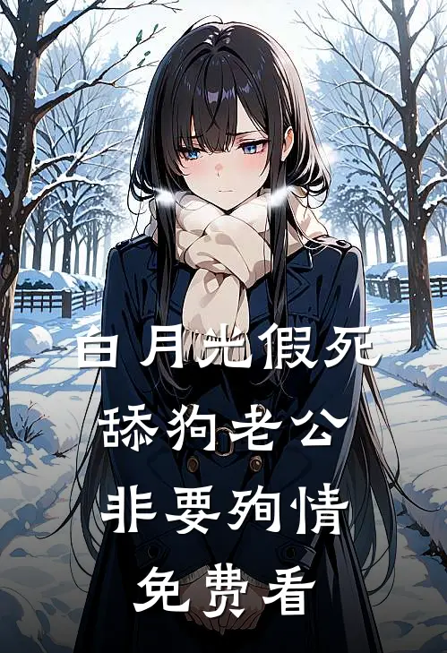 白月光假死，舔狗老公非要殉情免费看