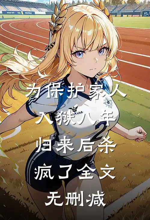 为保护家人入狱八年，归来后杀疯了全文无删减