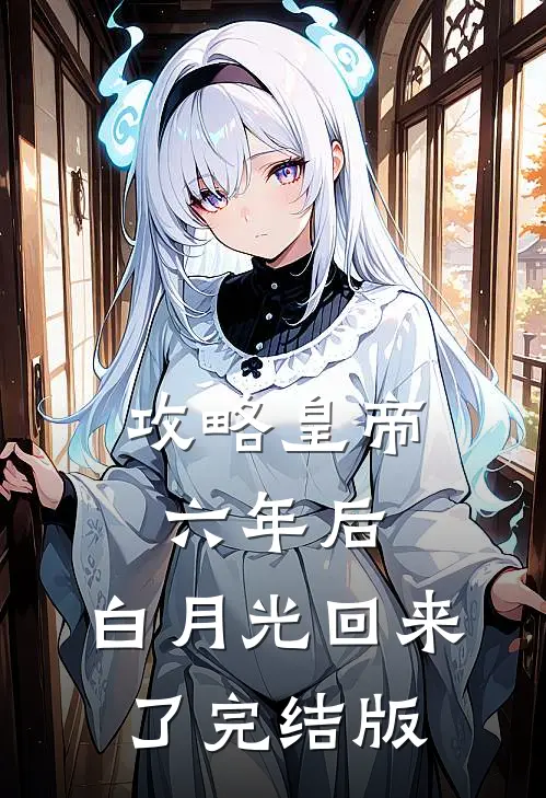 攻略皇帝六年后，白月光回来了完结版