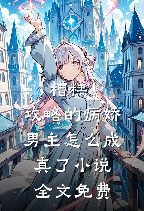 糟糕!攻略的病娇男主怎么成真了全文免费阅读