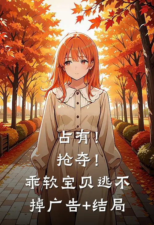占有！抢夺！乖软宝贝逃不掉广告+结局