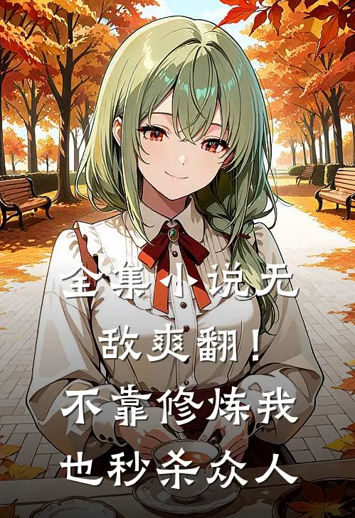 全集小说无敌爽翻！不靠修炼我也秒杀众人