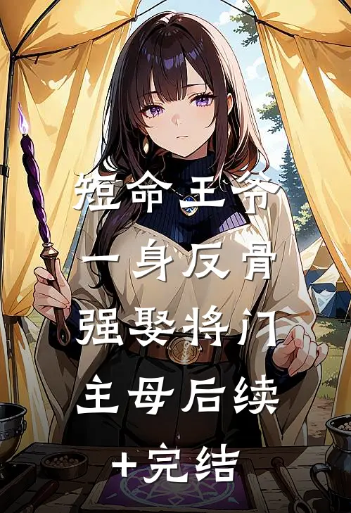 短命王爷一身反骨，强娶将门主母后续+完结