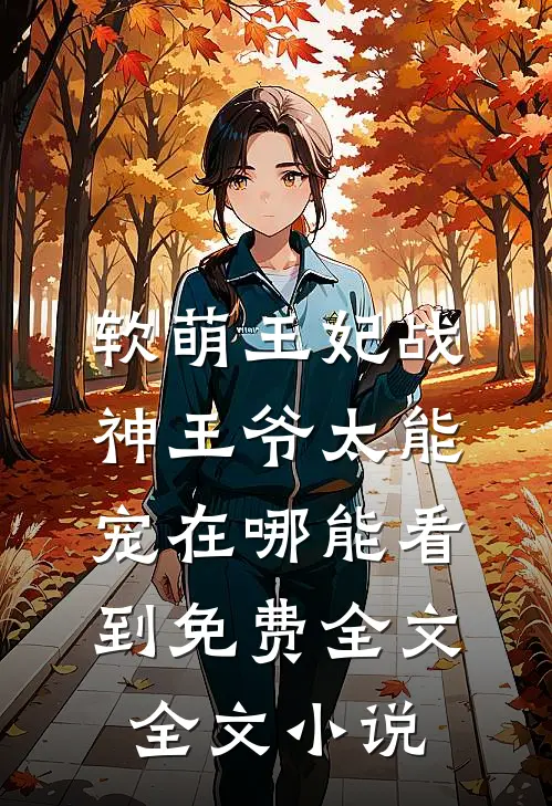 软萌王妃战神王爷太能宠在哪能看到免费全文全文小说