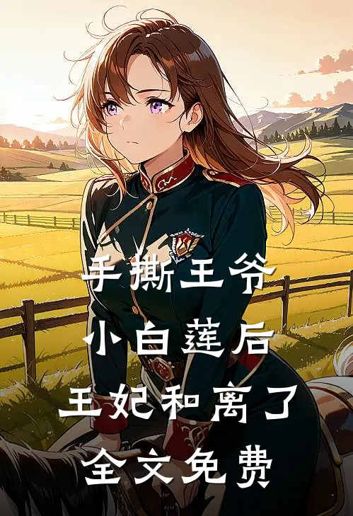 手撕王爷小白莲后，王妃和离了全文免费
