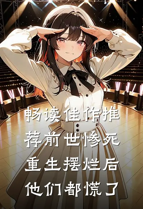 畅读佳作推荐前世惨死，重生摆烂后他们都慌了