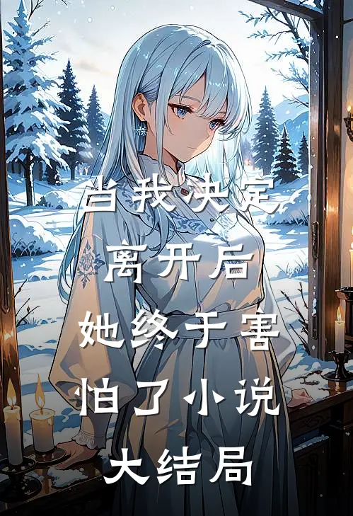 当我决定离开后，她终于害怕了小说大结局