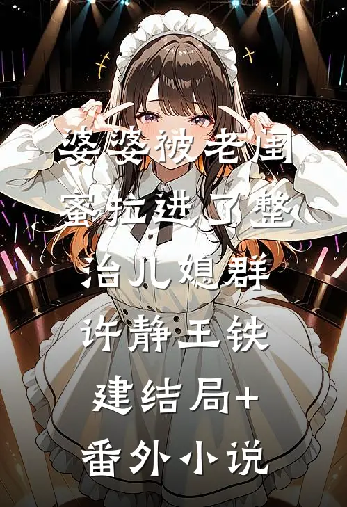婆婆被老闺蜜拉进了整治儿媳群许静王铁建结局+番外小说