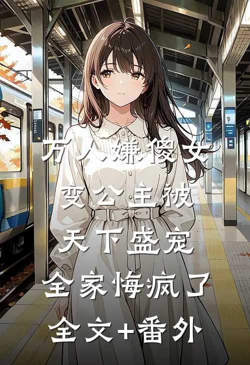 万人嫌傻女变公主被天下盛宠，全家悔疯了全文+番外