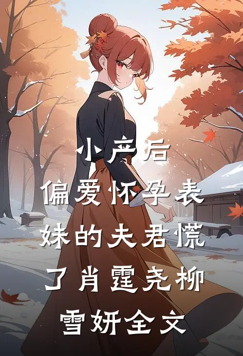 小产后，偏爱怀孕表妹的夫君慌了肖霆尧柳雪妍全文