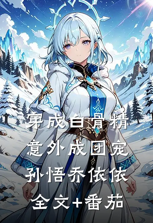 穿成白骨精，意外成团宠孙悟乔依依全文+番茄