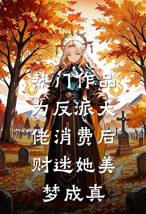 热门作品为反派大佬消费后，财迷她美梦成真