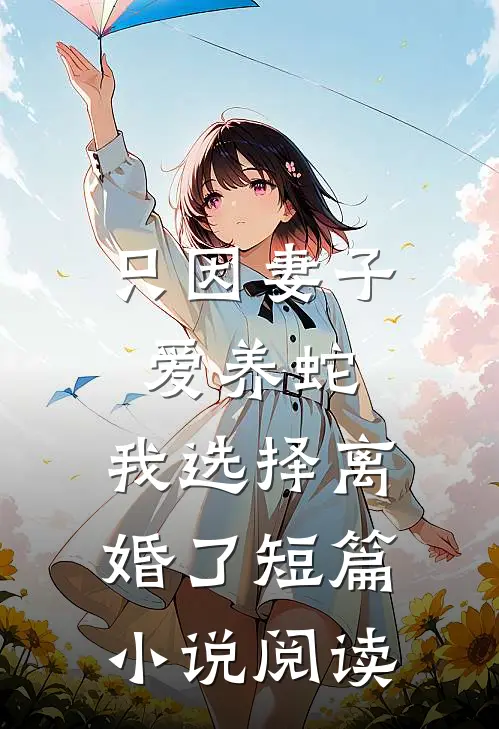 只因妻子爱养蛇，我选择离婚了短篇小说阅读