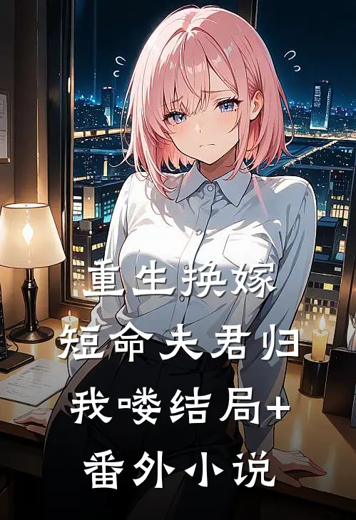 重生换嫁：短命夫君归我喽结局+番外小说