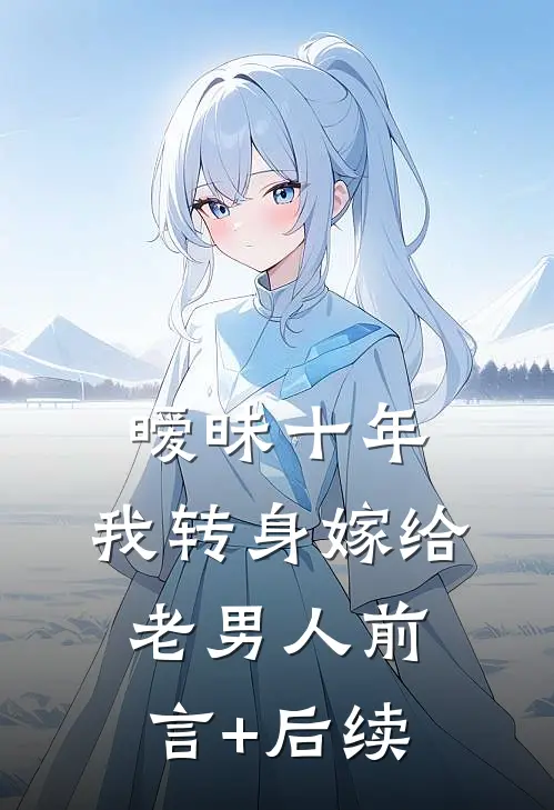 暧昧十年，我转身嫁给老男人前言+后续