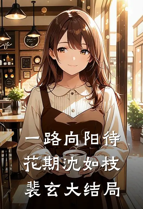 一路向阳待花期沈如枝裴玄大结局
