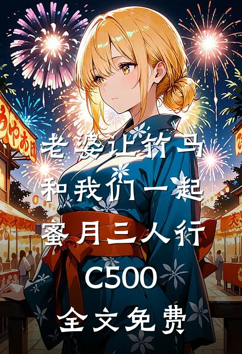 老婆让竹马和我们一起蜜月三人行C500全文免费