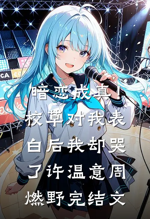 暗恋成真！校草对我表白后我却哭了许温意周燃野完结文