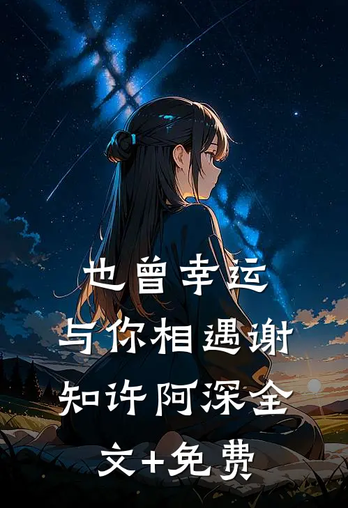 也曾幸运，与你相遇谢知许阿深全文+免费