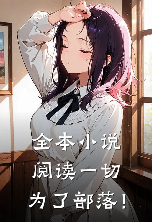 全本小说阅读一切，为了部落！