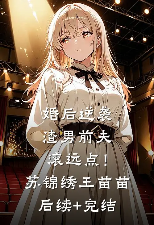 婚后逆袭：渣男前夫滚远点！苏锦绣王苗苗后续+完结