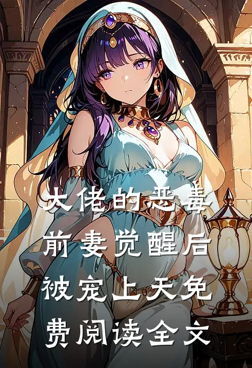 大佬的恶毒前妻觉醒后，被宠上天免费阅读全文