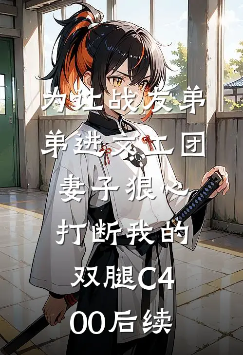 为让战友弟弟进文工团，妻子狠心打断我的双腿C400后续