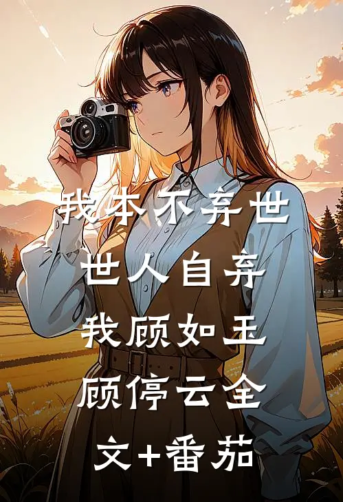 我本不弃世，世人自弃我顾如玉顾停云全文+番茄
