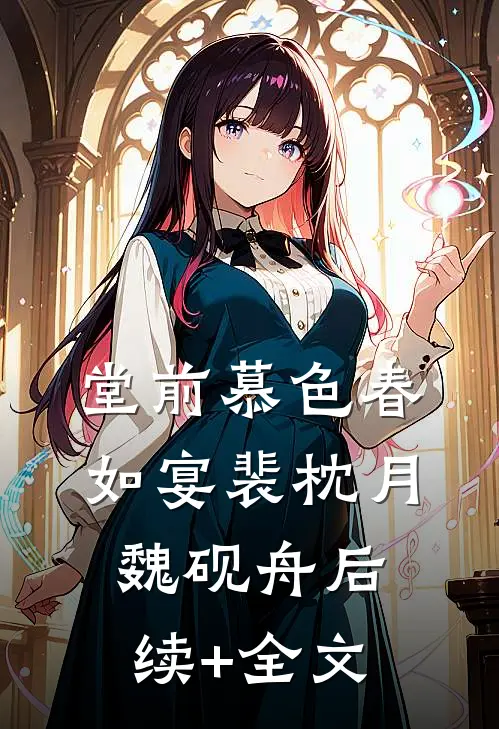 堂前慕色春如宴裴枕月魏砚舟后续+全文