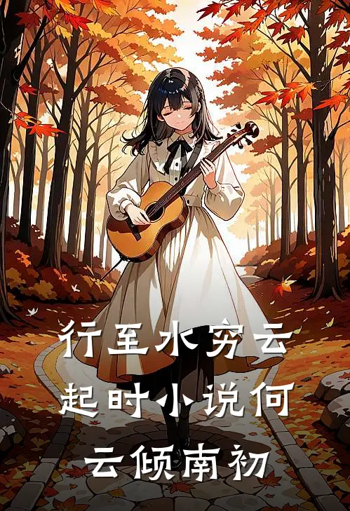 行至水穷云起时小说何云倾南初