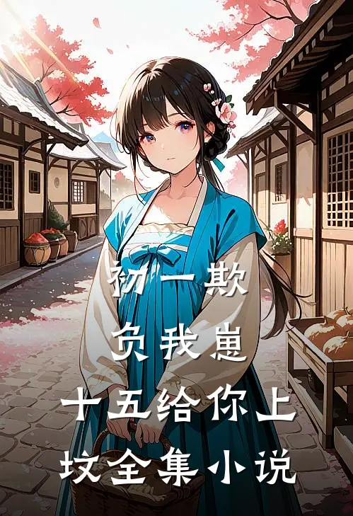 初一欺负我崽，十五给你上坟全集小说